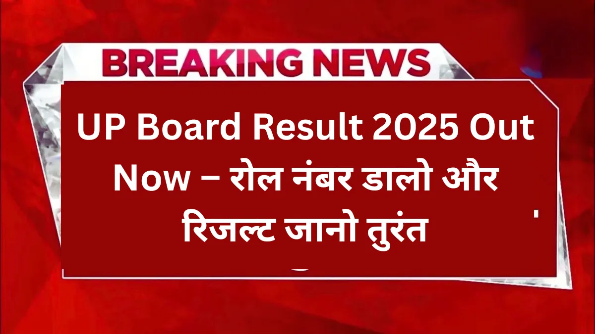 UP Board Result 2025 Out Now – रोल नंबर डालो और रिजल्ट जानो तुरंत